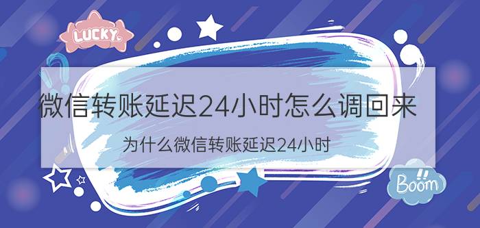 微信转账延迟24小时怎么调回来 为什么微信转账延迟24小时？